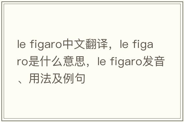 le figaro中文翻譯，le figaro是什么意思，le figaro發(fā)音、用法及例句