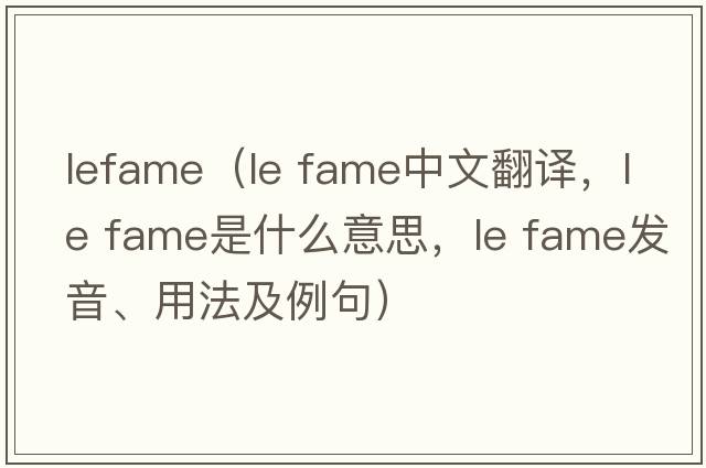 lefame（le fame中文翻譯，le fame是什么意思，le fame發(fā)音、用法及例句）