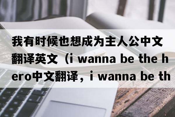 我有時(shí)候也想成為主人公中文翻譯英文（i wanna be the hero中文翻譯，i wanna be the hero是什么意思，i wanna be the hero發(fā)音、用法及例句）