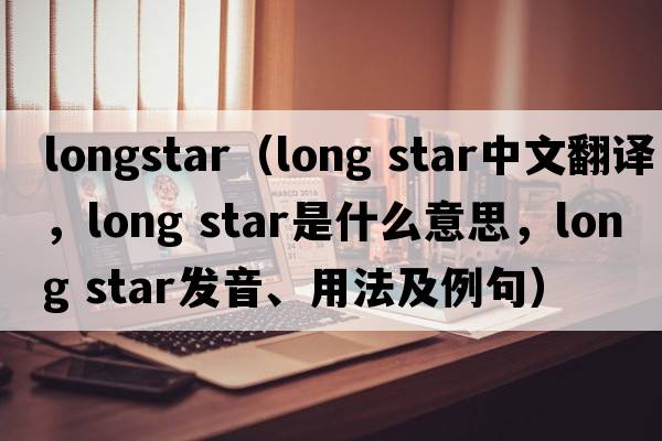 longstar（long star中文翻譯，long star是什么意思，long star發(fā)音、用法及例句）