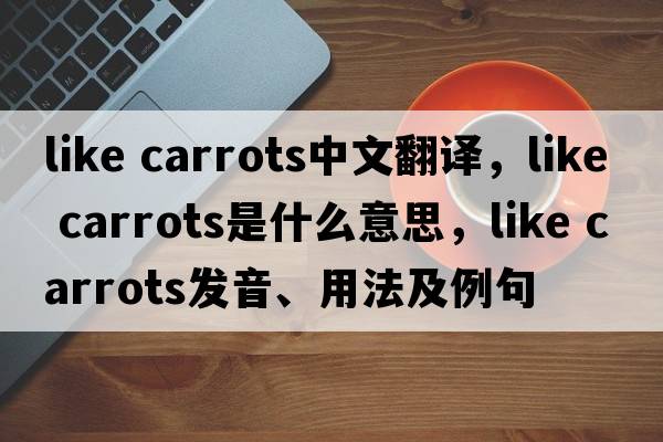 like carrots中文翻譯，like carrots是什么意思，like carrots發(fā)音、用法及例句