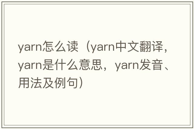 yarn怎么讀（yarn中文翻譯，yarn是什么意思，yarn發(fā)音、用法及例句）