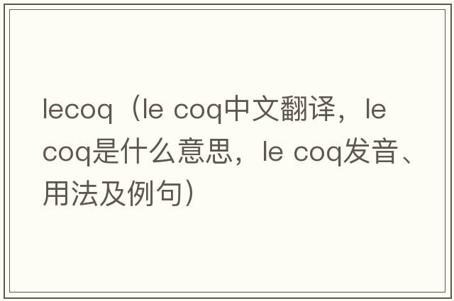 lecoq（le coq中文翻譯，le coq是什么意思，le coq發(fā)音、用法及例句）