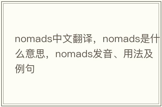 nomads中文翻譯，nomads是什么意思，nomads發(fā)音、用法及例句