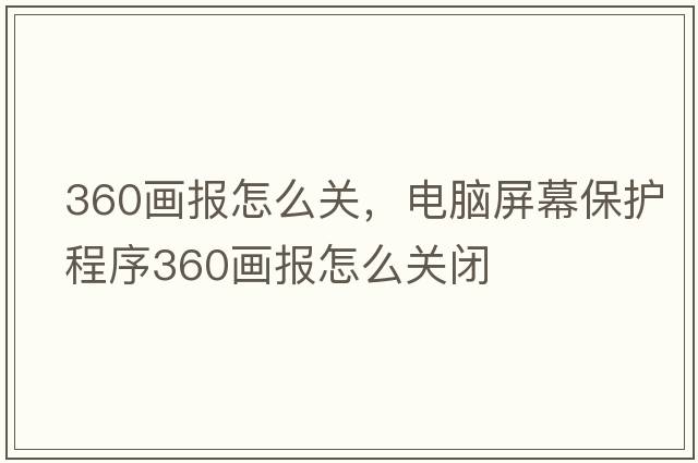 360畫(huà)報(bào)怎么關(guān)，電腦屏幕保護(hù)程序360畫(huà)報(bào)怎么關(guān)閉