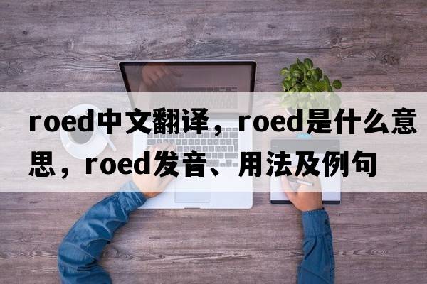 roed中文翻譯，roed是什么意思，roed發(fā)音、用法及例句