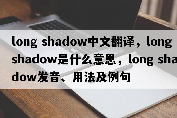 long shadow中文翻譯，long shadow是什么意思，long shadow發(fā)音、用法及例句