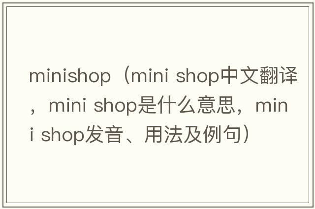 minishop（mini shop中文翻譯，mini shop是什么意思，mini shop發(fā)音、用法及例句）