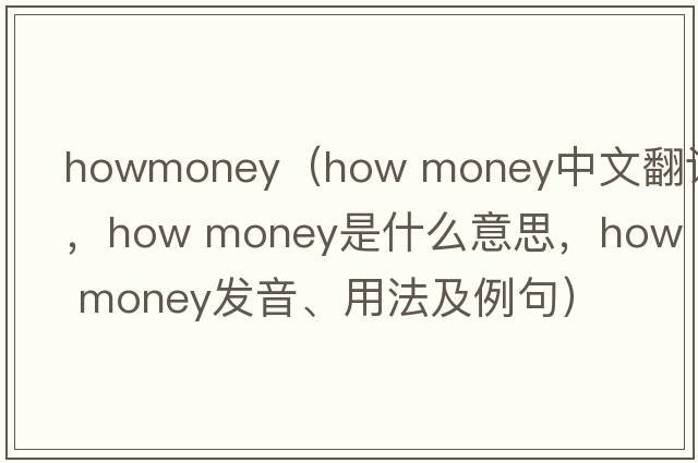 howmoney（how money中文翻譯，how money是什么意思，how money發(fā)音、用法及例句）