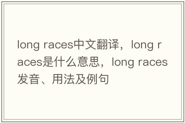 long races中文翻譯，long races是什么意思，long races發(fā)音、用法及例句