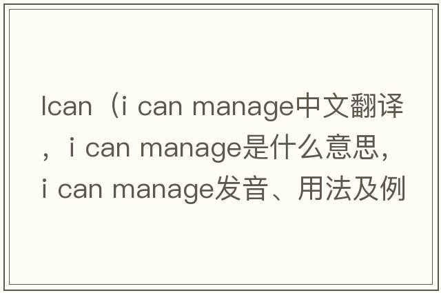 lcan（i can manage中文翻譯，i can manage是什么意思，i can manage發(fā)音、用法及例句）