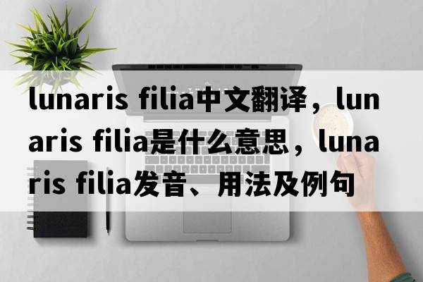 lunaris filia中文翻譯，lunaris filia是什么意思，lunaris filia發(fā)音、用法及例句
