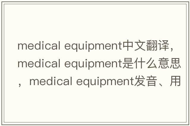 medical equipment中文翻譯，medical equipment是什么意思，medical equipment發(fā)音、用法及例句