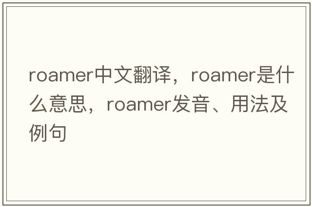 roamer中文翻譯，roamer是什么意思，roamer發(fā)音、用法及例句