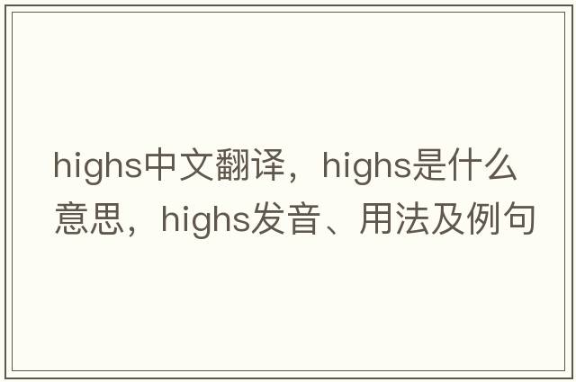 highs中文翻譯，highs是什么意思，highs發(fā)音、用法及例句