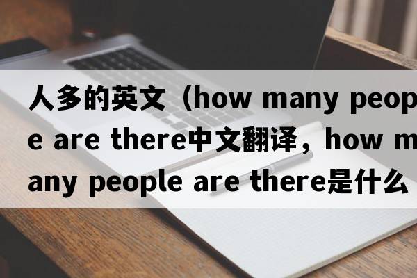 人多的英文（how many people are there中文翻譯，how many people are there是什么意思，how many people are there發(fā)音、用法及例句