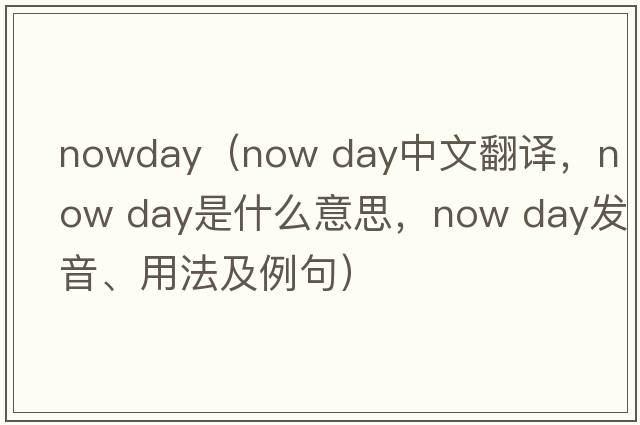 nowday（now day中文翻譯，now day是什么意思，now day發(fā)音、用法及例句）