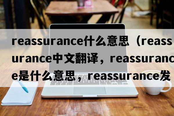 reassurance什么意思（reassurance中文翻譯，reassurance是什么意思，reassurance發(fā)音、用法及例句）