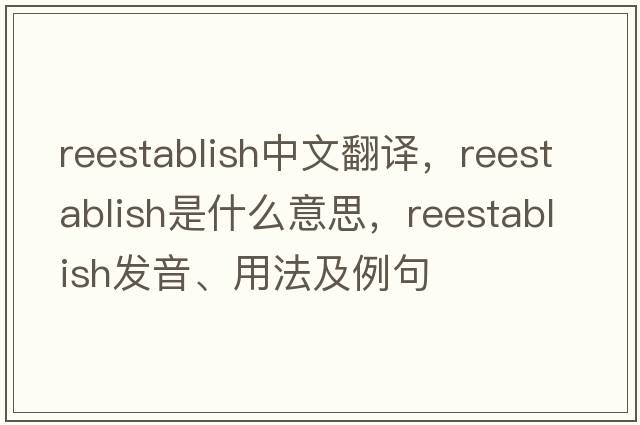 reestablish中文翻譯，reestablish是什么意思，reestablish發(fā)音、用法及例句