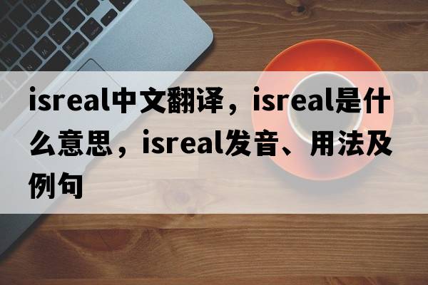isreal中文翻譯，isreal是什么意思，isreal發(fā)音、用法及例句