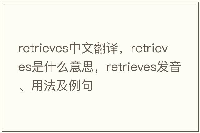 retrieves中文翻譯，retrieves是什么意思，retrieves發(fā)音、用法及例句