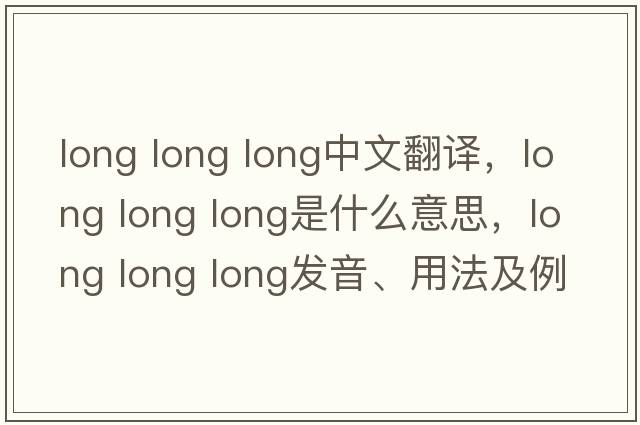long long long中文翻譯，long long long是什么意思，long long long發(fā)音、用法及例句