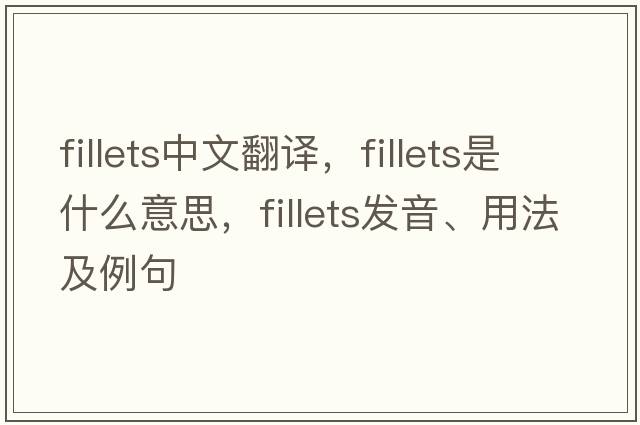 fillets中文翻譯，fillets是什么意思，fillets發(fā)音、用法及例句