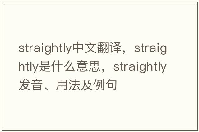 straightly中文翻譯，straightly是什么意思，straightly發(fā)音、用法及例句