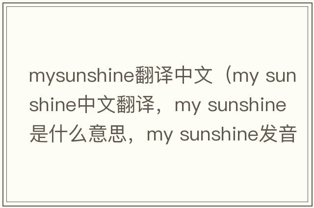 mysunshine翻譯中文（my sunshine中文翻譯，my sunshine是什么意思，my sunshine發(fā)音、用法及例句）
