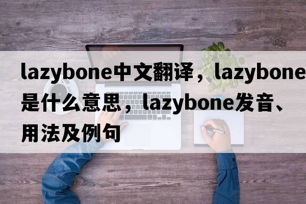 lazybone中文翻譯，lazybone是什么意思，lazybone發(fā)音、用法及例句