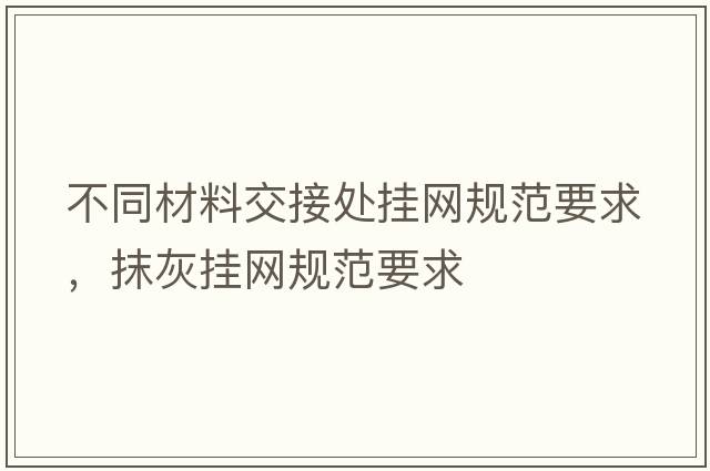 不同材料交接處掛網(wǎng)規(guī)范要求，抹灰掛網(wǎng)規(guī)范要求