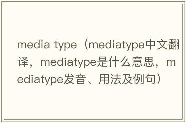 media type（mediatype中文翻譯，mediatype是什么意思，mediatype發(fā)音、用法及例句）