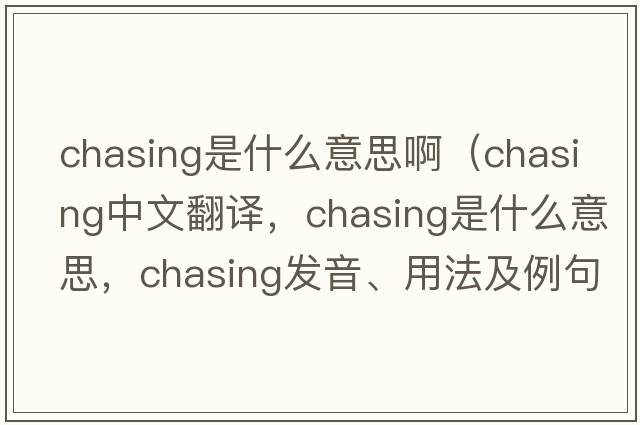 chasing是什么意思啊（chasing中文翻譯，chasing是什么意思，chasing發(fā)音、用法及例句）