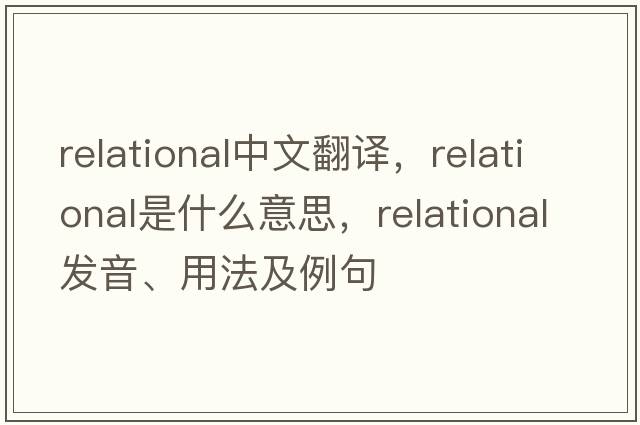 relational中文翻譯，relational是什么意思，relational發(fā)音、用法及例句