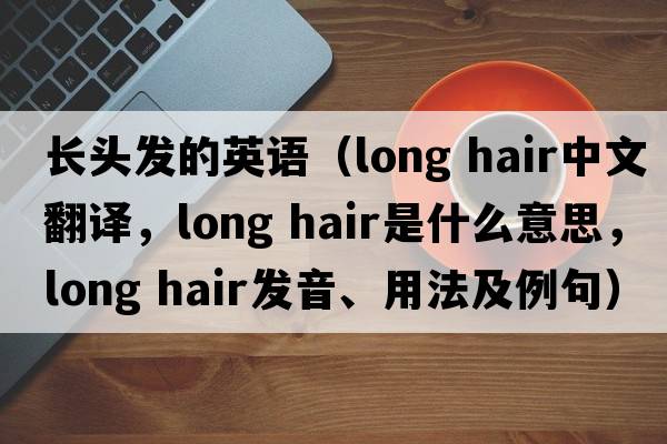 長頭發(fā)的英語（long hair中文翻譯，long hair是什么意思，long hair發(fā)音、用法及例句）