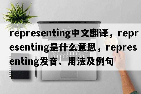 representing中文翻譯，representing是什么意思，representing發(fā)音、用法及例句