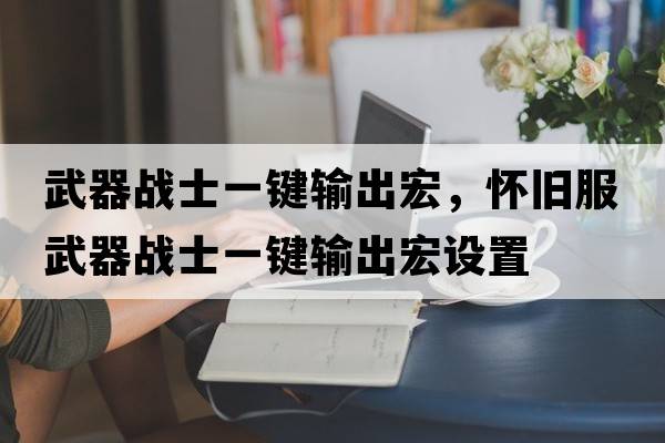 武器戰(zhàn)士一鍵輸出宏，懷舊服武器戰(zhàn)士一鍵輸出宏設(shè)置