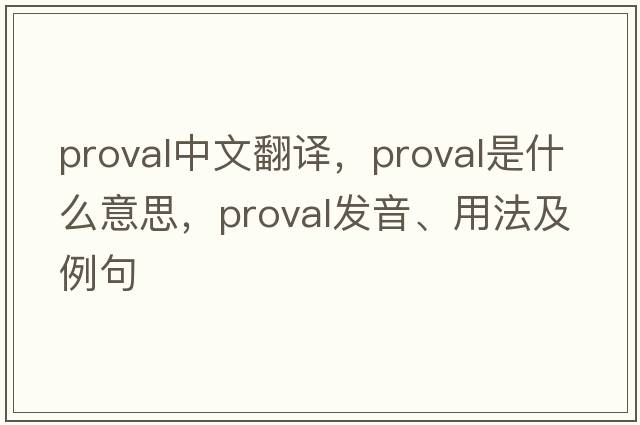 Proval中文翻譯，Proval是什么意思，Proval發(fā)音、用法及例句