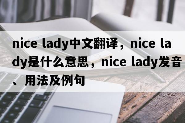 nice lady中文翻譯，nice lady是什么意思，nice lady發(fā)音、用法及例句