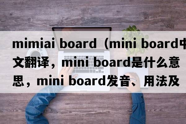 mimiai board（mini board中文翻譯，mini board是什么意思，mini board發(fā)音、用法及例句）