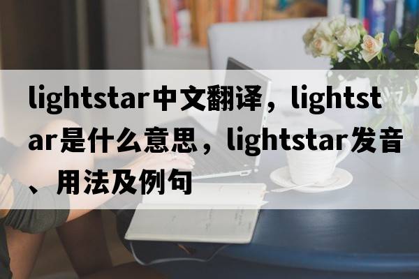 lightstar中文翻譯，lightstar是什么意思，lightstar發(fā)音、用法及例句
