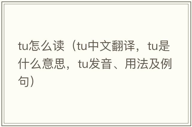 tu怎么讀（tu中文翻譯，tu是什么意思，tu發(fā)音、用法及例句）