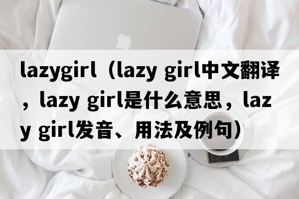 lazygirl（lazy girl中文翻譯，lazy girl是什么意思，lazy girl發(fā)音、用法及例句）