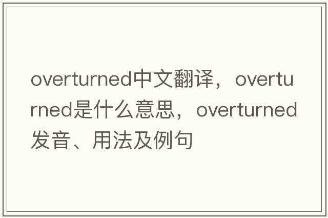 overturned中文翻譯，overturned是什么意思，overturned發(fā)音、用法及例句
