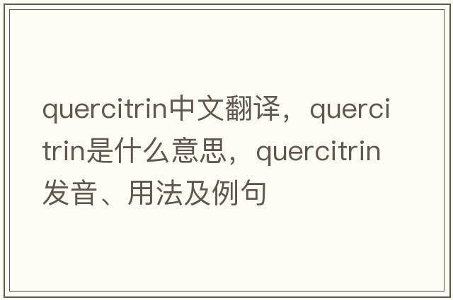 quercitrin中文翻譯，quercitrin是什么意思，quercitrin發(fā)音、用法及例句