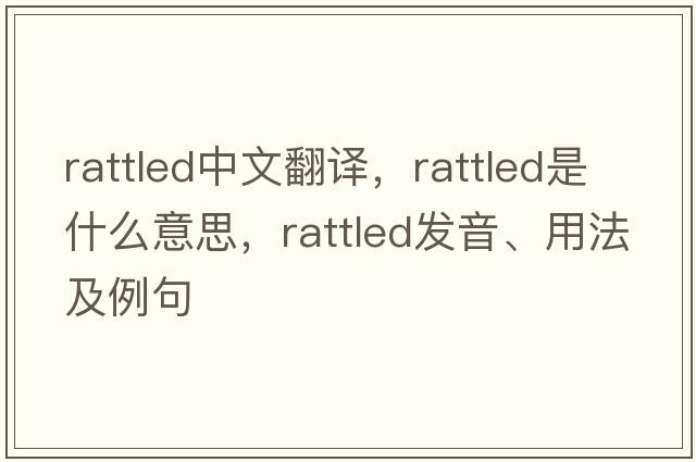 rattled中文翻譯，rattled是什么意思，rattled發(fā)音、用法及例句
