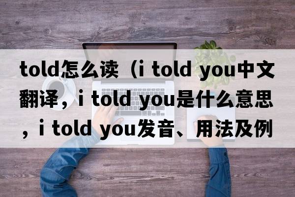 told怎么讀（i told you中文翻譯，i told you是什么意思，i told you發(fā)音、用法及例句）