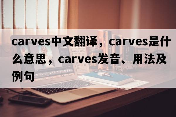 carves中文翻譯，carves是什么意思，carves發(fā)音、用法及例句