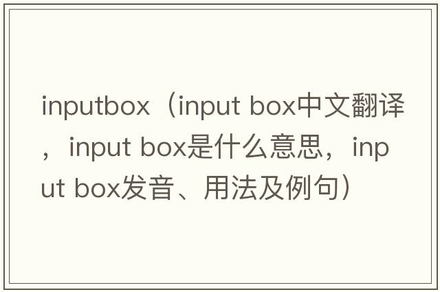 inputbox（input box中文翻譯，input box是什么意思，input box發(fā)音、用法及例句）