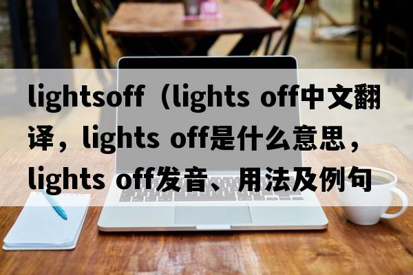 lightsoff（lights off中文翻譯，lights off是什么意思，lights off發(fā)音、用法及例句）